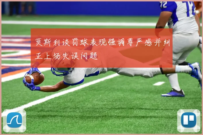 莫斯利谈罚球表现强调尊严感并纠正上场失误问题