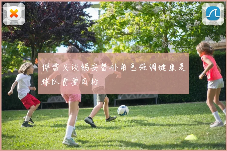 博雷戈谈锡安替补角色强调健康是球队首要目标