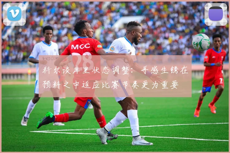 科尔谈库里状态调整：手感生锈在预料之中适应比赛节奏更为重要