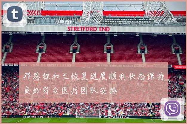 邓恩称加兰恢复进展顺利状态保持良好符合医疗团队安排