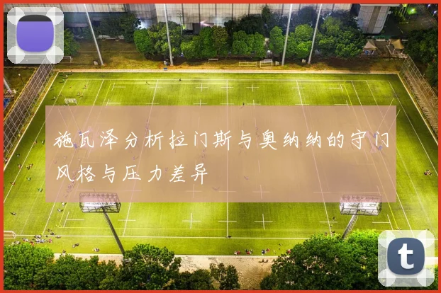 施瓦泽分析拉门斯与奥纳纳的守门风格与压力差异