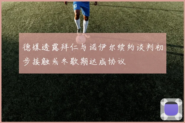 德媒透露拜仁与诺伊尔续约谈判初步接触或冬歇期达成协议