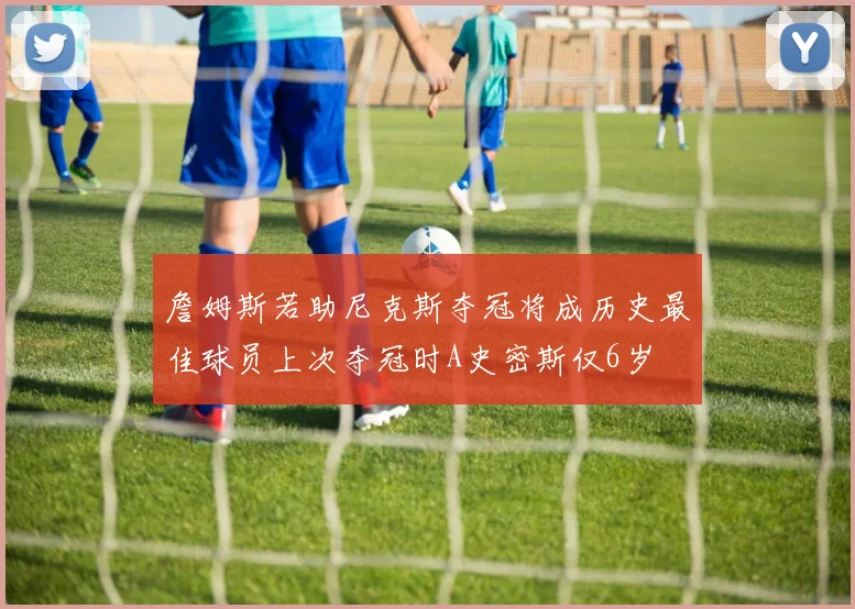 詹姆斯若助尼克斯夺冠将成历史最佳球员上次夺冠时A史密斯仅6岁