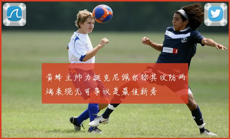 黄蜂主帅力挺克尼佩尔称其攻防两端表现无可争议是最佳新秀