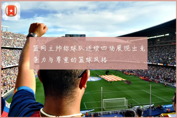 篮网主帅称球队连续四场展现出竞争力与尊重的篮球风格