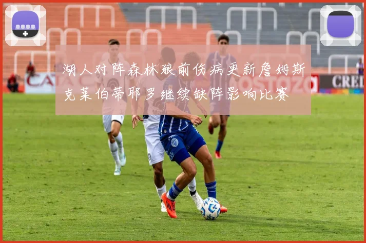 湖人对阵森林狼前伤病更新詹姆斯克莱伯蒂耶罗继续缺阵影响比赛