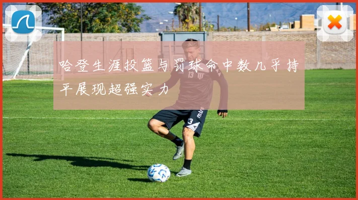 哈登生涯投篮与罚球命中数几乎持平展现超强实力