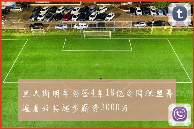 里夫斯明年或签4年18亿合同联盟普遍看好其起步薪资3000万