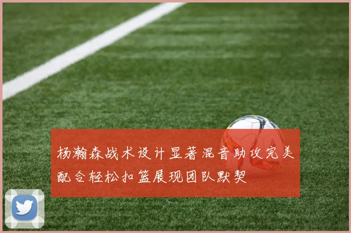 杨瀚森战术设计显著混音助攻完美配合轻松扣篮展现团队默契