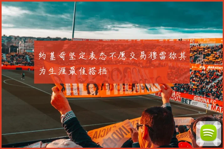 约基奇坚定表态不愿交易穆雷称其为生涯最佳搭档