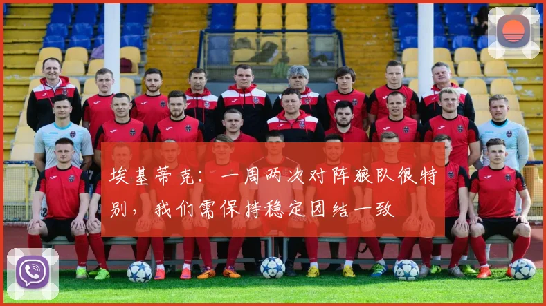 埃基蒂克：一周两次对阵狼队很特别，我们需保持稳定团结一致