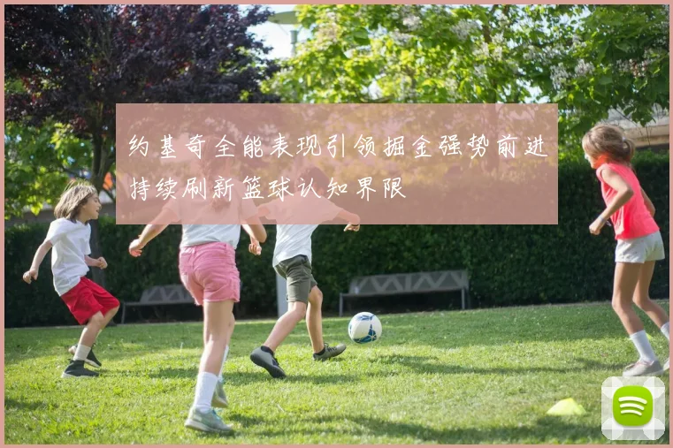 约基奇全能表现引领掘金强势前进持续刷新篮球认知界限