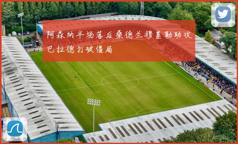阿森纳半场落后桑德兰穆基勒助攻巴拉德打破僵局