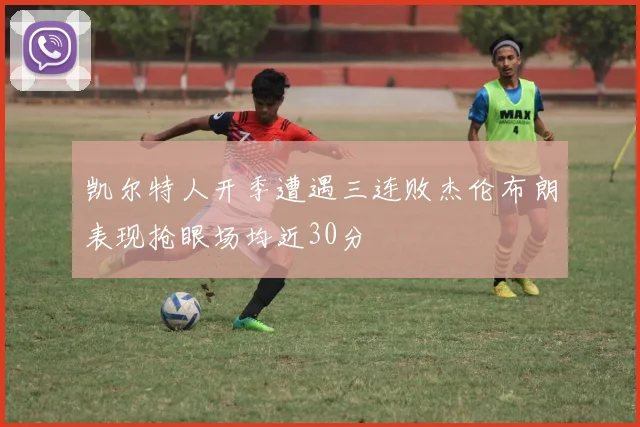 凯尔特人开季遭遇三连败杰伦布朗表现抢眼场均近30分