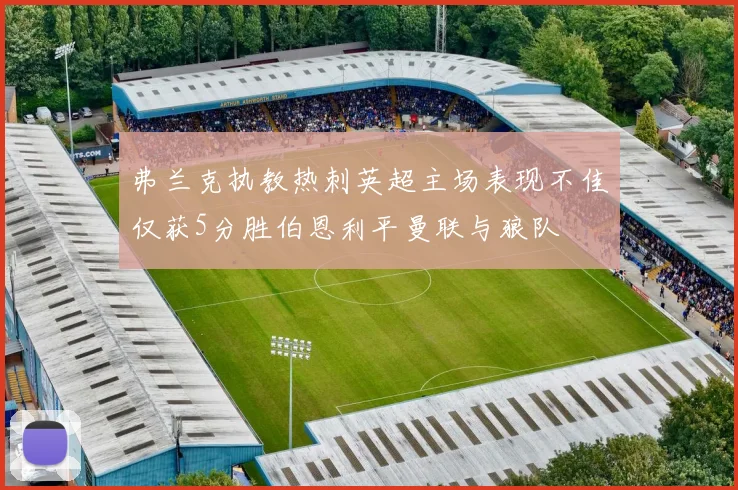 弗兰克执教热刺英超主场表现不佳仅获5分胜伯恩利平曼联与狼队